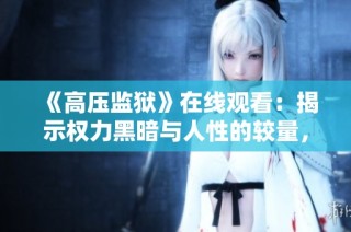 《高压监狱》在线观看：揭示权力黑暗与人性的较量，精彩不容错过