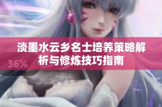 淡墨水云乡名士培养策略解析与修炼技巧指南