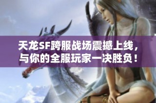 天龙SF跨服战场震撼上线，与你的全服玩家一决胜负！