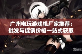 广州电玩游戏机厂家推荐：批发与促销价格一站式获取，助力游戏业务腾飞