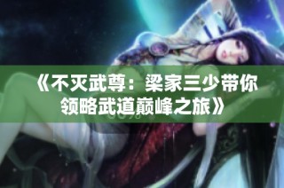 《不灭武尊：梁家三少带你领略武道巅峰之旅》