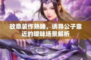 故意装作熟睡，诱导公子靠近的暧昧场景解析