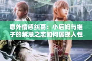意外情感纠葛：小后妈与继子的禁忌之恋如何展现人性的复杂性