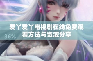 爱丫爱丫电视剧在线免费观看方法与资源分享