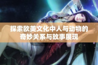 探索欧美文化中人与动物的奇妙关系与故事展现