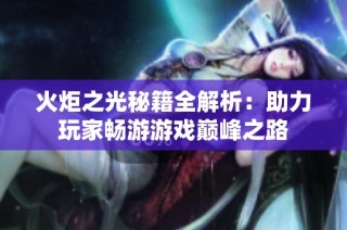 火炬之光秘籍全解析：助力玩家畅游游戏巅峰之路