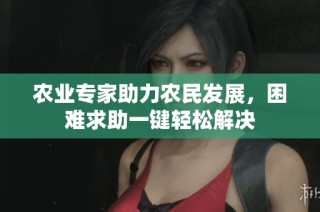 农业专家助力农民发展，困难求助一键轻松解决