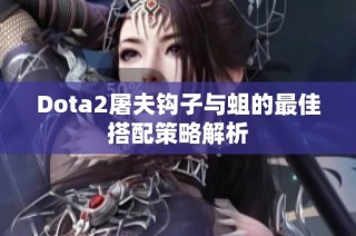 Dota2屠夫钩子与蛆的最佳搭配策略解析