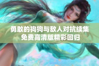 勇敢的狗狗与敌人对抗续集 免费高清版精彩回归