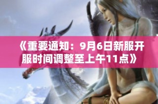 《重要通知：9月6日新服开服时间调整至上午11点》