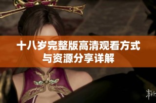 十八岁完整版高清观看方式与资源分享详解