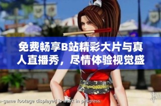 免费畅享B站精彩大片与真人直播秀，尽情体验视觉盛宴