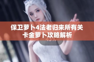 保卫萝卜4法老归来所有关卡金萝卜攻略解析