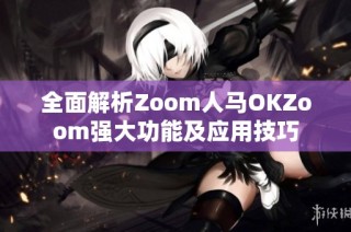 全面解析Zoom人马OKZoom强大功能及应用技巧