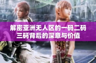 解密亚洲无人区的一码二码三码背后的深意与价值