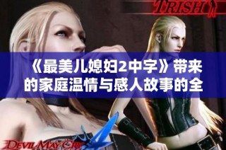 《最美儿媳妇2中字》带来的家庭温情与感人故事的全新篇章