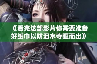《看完这部影片你需要准备好纸巾以防泪水夺眶而出》