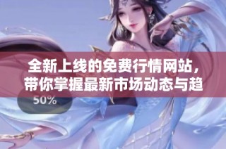 全新上线的免费行情网站，带你掌握最新市场动态与趋势解析
