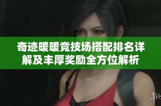 奇迹暖暖竞技场搭配排名详解及丰厚奖励全方位解析