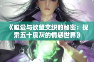 《唯爱与欲望交织的秘密：探索五十度灰的情感世界》