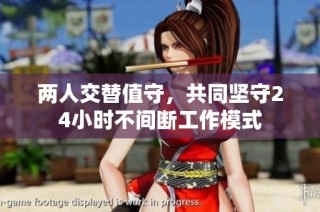 两人交替值守，共同坚守24小时不间断工作模式