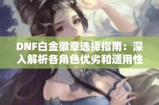 DNF白金徽章选择指南：深入解析各角色优劣和适用性