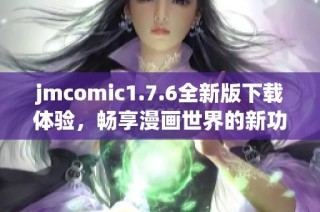 jmcomic1.7.6全新版下载体验，畅享漫画世界的新功能与改进