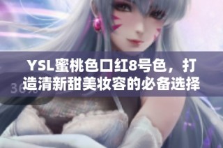 YSL蜜桃色口红8号色，打造清新甜美妆容的必备选择