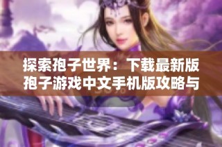 探索孢子世界：下载最新版孢子游戏中文手机版攻略与玩法介绍