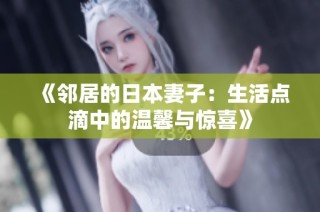 《邻居的日本妻子：生活点滴中的温馨与惊喜》