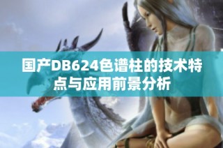 国产DB624色谱柱的技术特点与应用前景分析