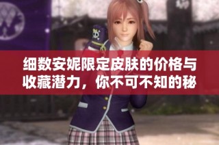 细数安妮限定皮肤的价格与收藏潜力，你不可不知的秘密分享