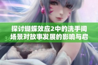 探讨蝴蝶效应2中的洗手间场景对故事发展的影响与启示