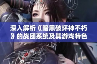 深入解析《暗黑破坏神不朽》的战团系统及其游戏特色与玩法