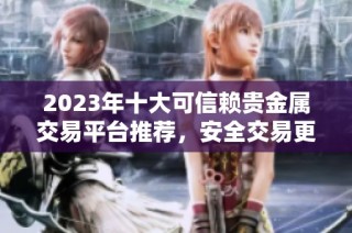 2023年十大可信赖贵金属交易平台推荐，安全交易更加靠谱