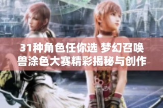 31种角色任你选 梦幻召唤兽涂色大赛精彩揭秘与创作建议分享