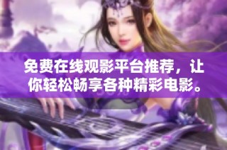 免费在线观影平台推荐，让你轻松畅享各种精彩电影。