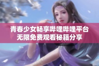 青春少女畅享哔哩哔哩平台无限免费观看秘籍分享