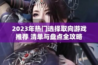 2023年热门选择取向游戏推荐 清单与盘点全攻略