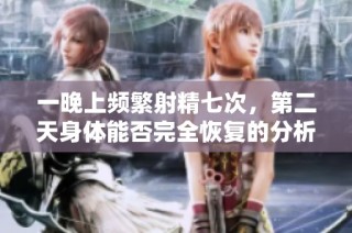 一晚上频繁射精七次，第二天身体能否完全恢复的分析与建议