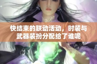 快结束的联动活动，时装与武器装扮分配给了谁呢
