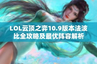 LOL云顶之弈10.9版本法波比全攻略及最优阵容解析