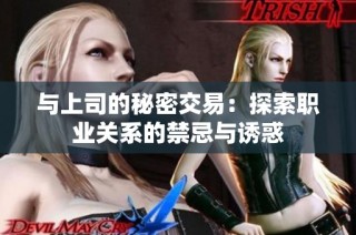 与上司的秘密交易：探索职业关系的禁忌与诱惑
