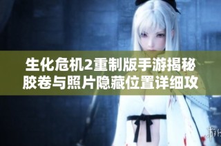生化危机2重制版手游揭秘胶卷与照片隐藏位置详细攻略揭秘