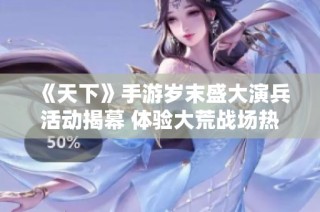 《天下》手游岁末盛大演兵活动揭幕 体验大荒战场热血对决