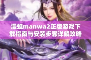 漫蛙manwa2正版游戏下载指南与安装步骤详解攻略