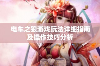 电车之狼游戏玩法详细指南及操作技巧分析