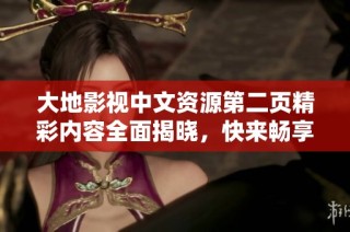 大地影视中文资源第二页精彩内容全面揭晓，快来畅享视听盛宴！