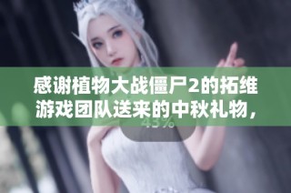 感谢植物大战僵尸2的拓维游戏团队送来的中秋礼物，娜娜非常喜欢