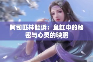 阿司匹林倾诉：鱼缸中的秘密与心灵的映照